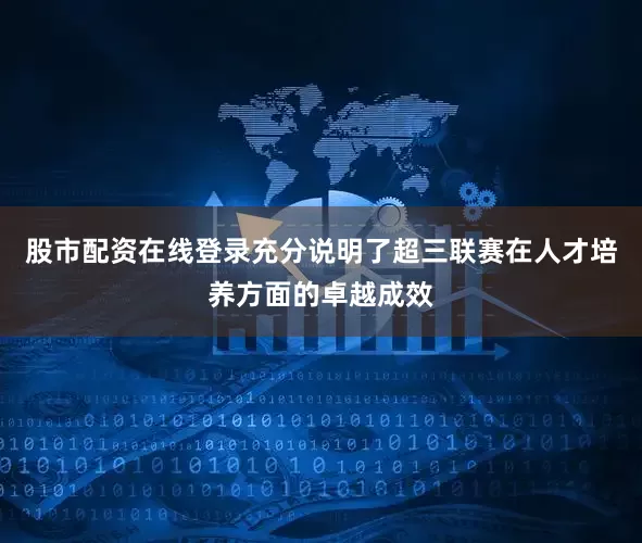 股市配资在线登录充分说明了超三联赛在人才培养方面的卓越成效