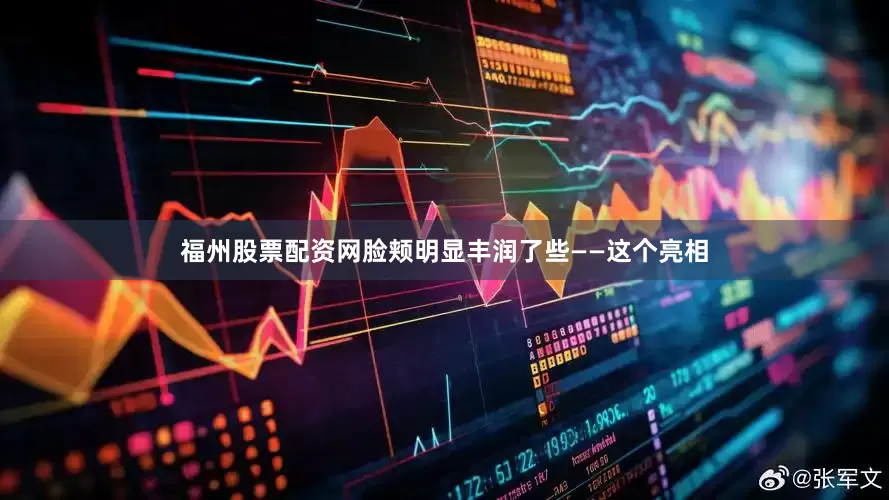 福州股票配资网脸颊明显丰润了些——这个亮相