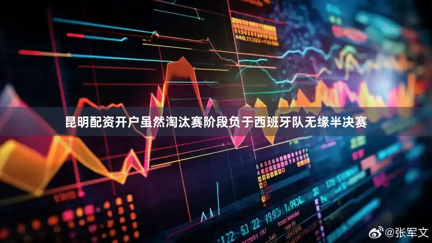昆明配资开户虽然淘汰赛阶段负于西班牙队无缘半决赛