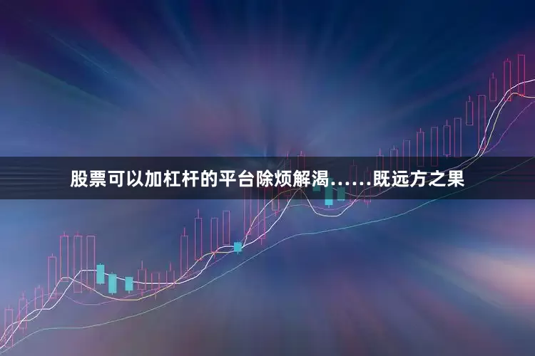 股票可以加杠杆的平台除烦解渴……既远方之果