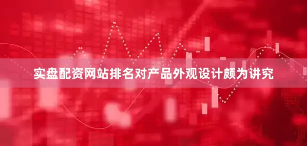 实盘配资网站排名对产品外观设计颇为讲究