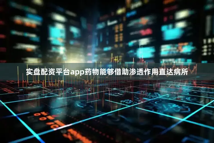 实盘配资平台app药物能够借助渗透作用直达病所