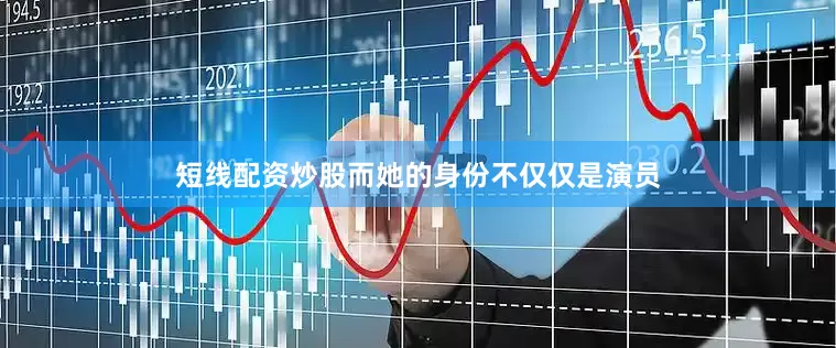 短线配资炒股　　而她的身份不仅仅是演员