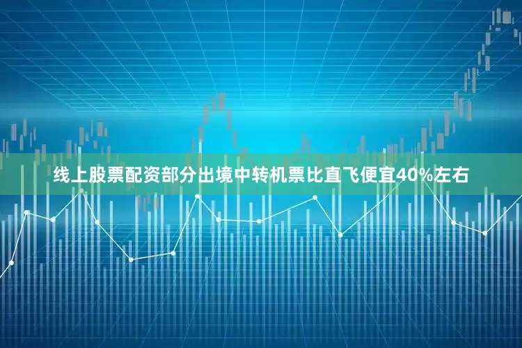 线上股票配资部分出境中转机票比直飞便宜40%左右