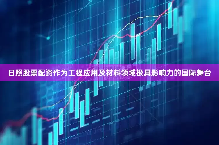 日照股票配资作为工程应用及材料领域极具影响力的国际舞台