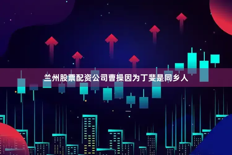 兰州股票配资公司曹操因为丁斐是同乡人