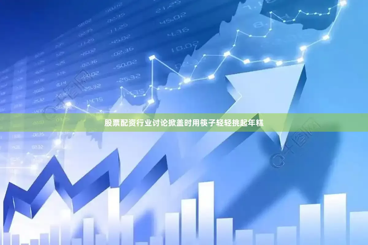 股票配资行业讨论掀盖时用筷子轻轻挑起年糕