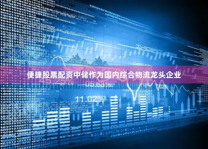 便捷股票配资中储作为国内综合物流龙头企业