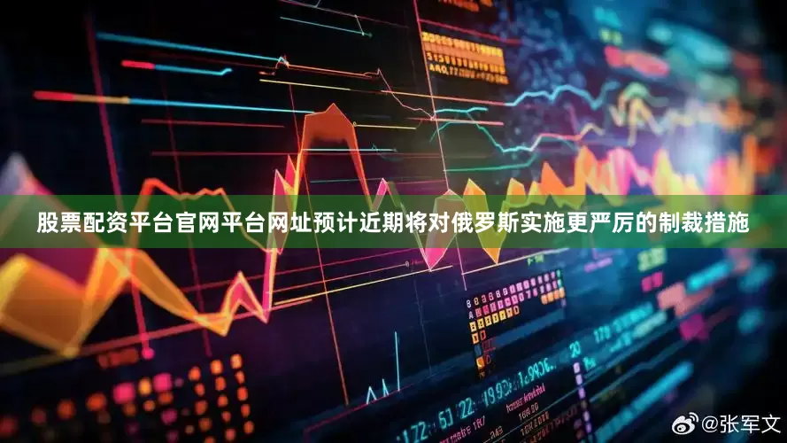 股票配资平台官网平台网址预计近期将对俄罗斯实施更严厉的制裁措施