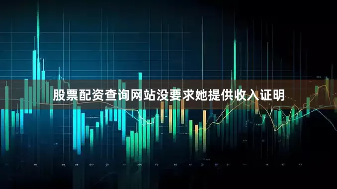 股票配资查询网站没要求她提供收入证明