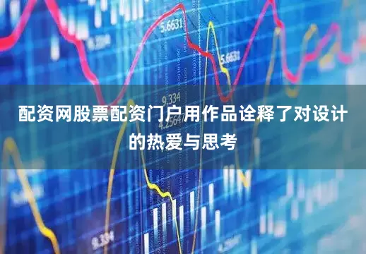 配资网股票配资门户用作品诠释了对设计的热爱与思考