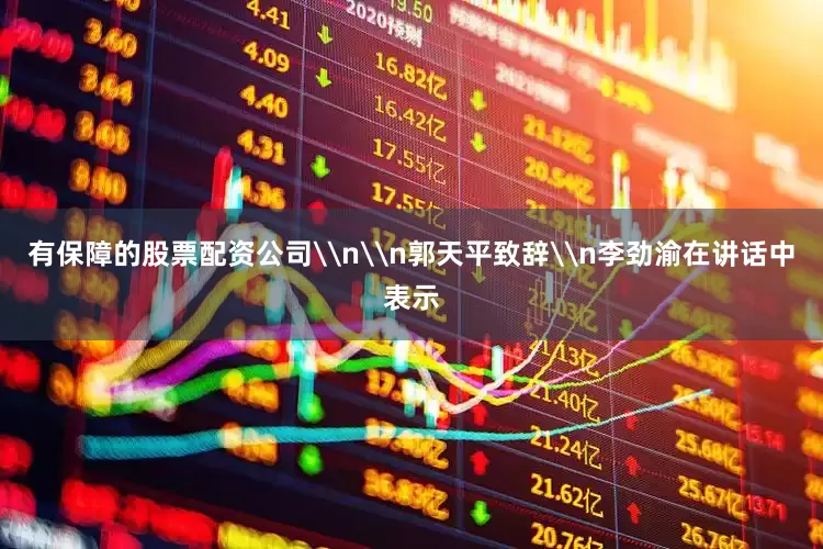 有保障的股票配资公司\n\n郭天平致辞\n李劲渝在讲话中表示