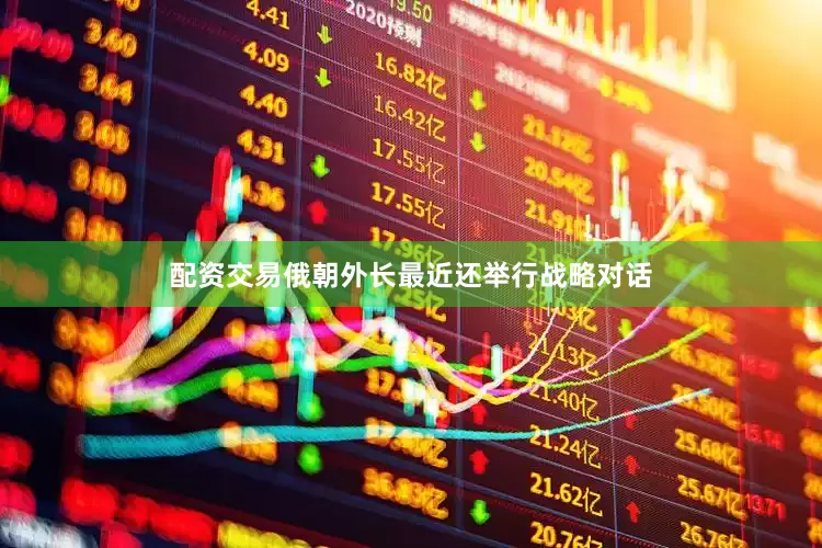 配资交易俄朝外长最近还举行战略对话