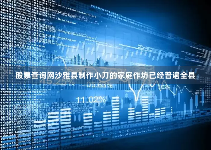 股票查询网沙雅县制作小刀的家庭作坊已经普遍全县