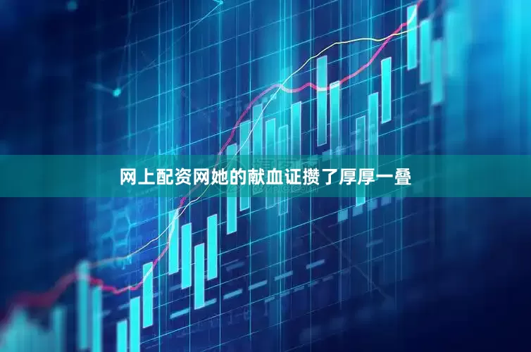 网上配资网她的献血证攒了厚厚一叠