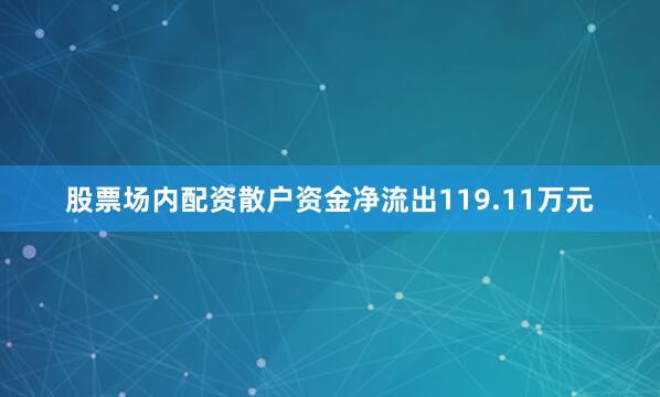 股票场内配资散户资金净流出119.11万元