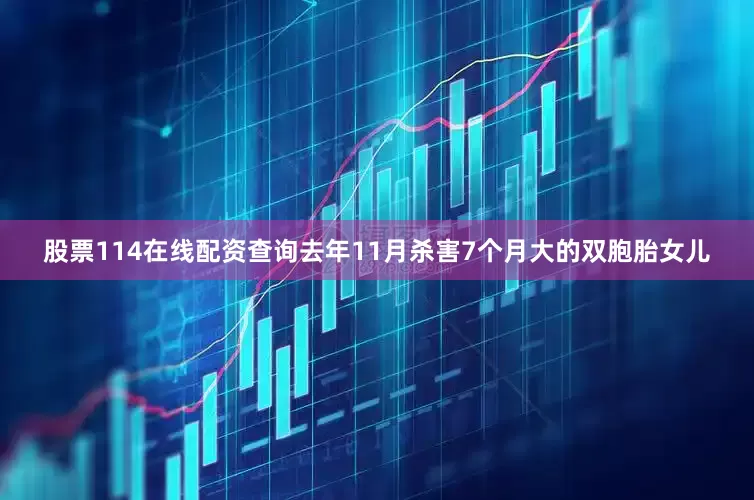 股票114在线配资查询去年11月杀害7个月大的双胞胎女儿