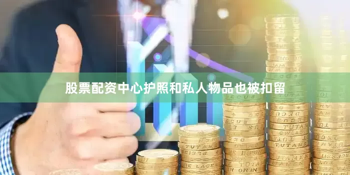 股票配资中心护照和私人物品也被扣留