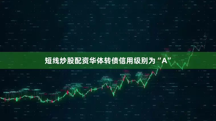 短线炒股配资华体转债信用级别为“A”