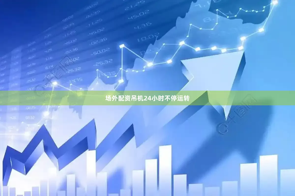 场外配资吊机24小时不停运转