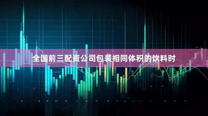 全国前三配资公司包装相同体积的饮料时