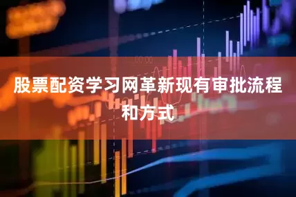 股票配资学习网革新现有审批流程和方式
