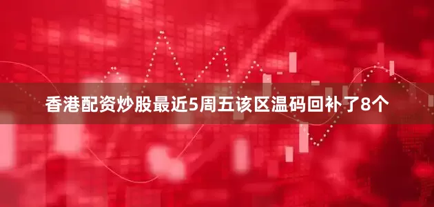 香港配资炒股最近5周五该区温码回补了8个