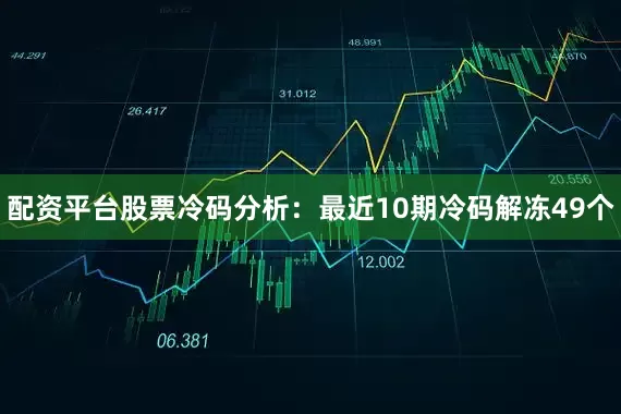 配资平台股票　　冷码分析：最近10期冷码解冻49个