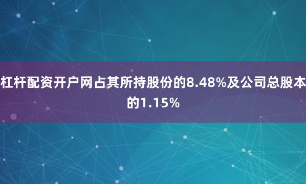 杠杆配资开户网占其所持股份的8.48%及公司总股本的1.15%