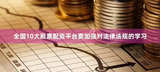 全国10大股票配资平台要加强对法律法规的学习
