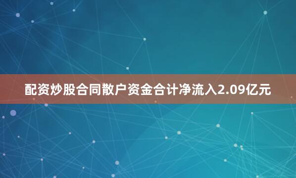 配资炒股合同散户资金合计净流入2.09亿元