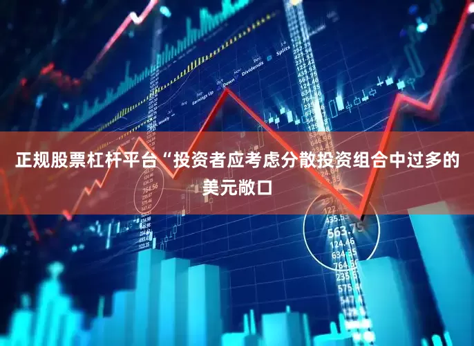 正规股票杠杆平台　　“投资者应考虑分散投资组合中过多的美元敞口