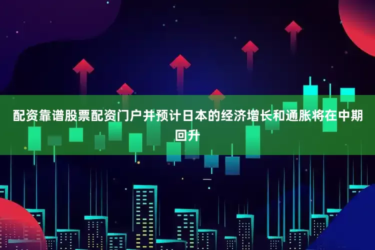 配资靠谱股票配资门户并预计日本的经济增长和通胀将在中期回升