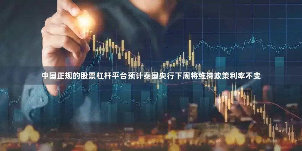中国正规的股票杠杆平台预计泰国央行下周将维持政策利率不变