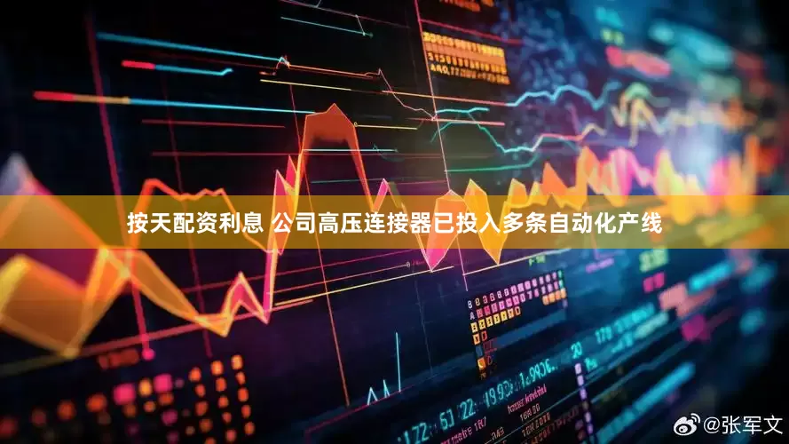 按天配资利息 公司高压连接器已投入多条自动化产线