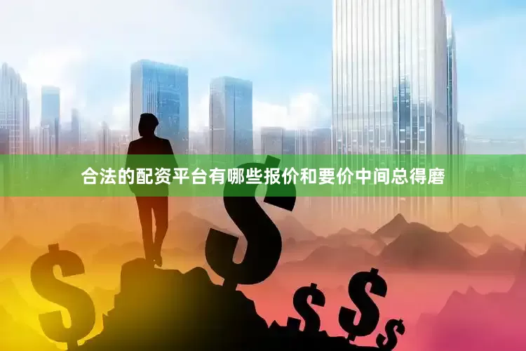 合法的配资平台有哪些报价和要价中间总得磨