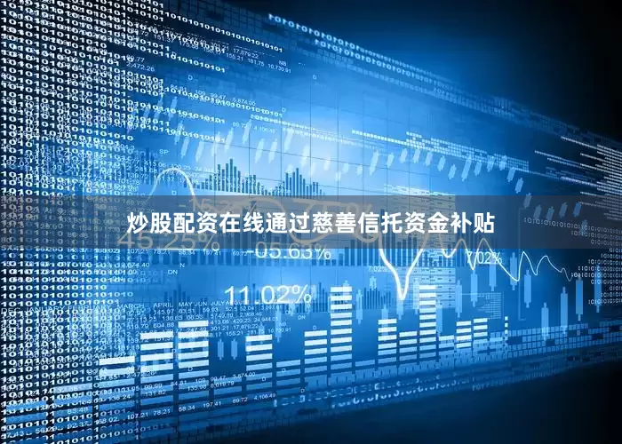 炒股配资在线通过慈善信托资金补贴
