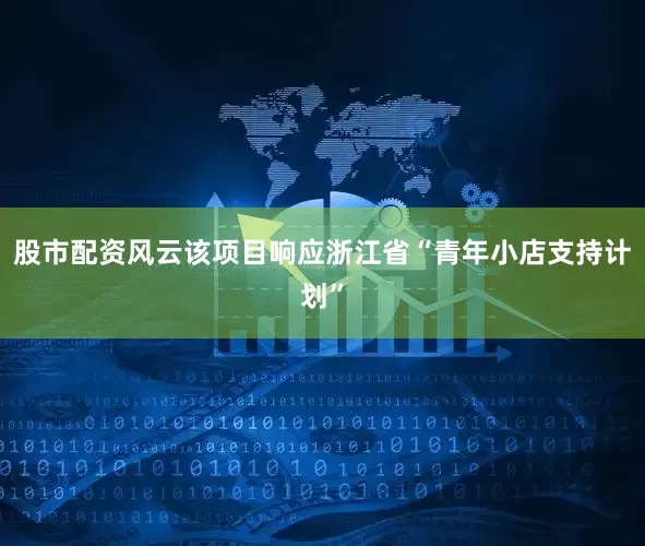 股市配资风云该项目响应浙江省“青年小店支持计划”