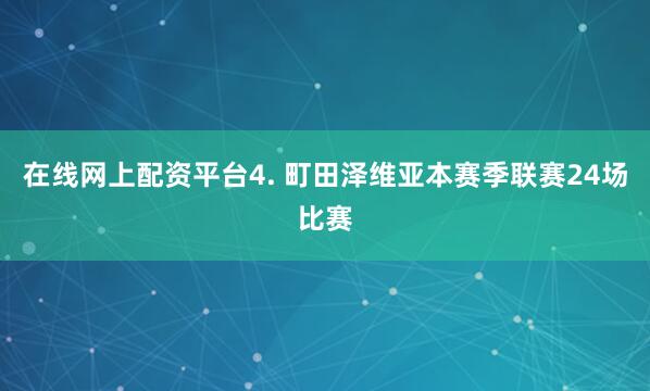 在线网上配资平台　　4. 町田泽维亚本赛季联赛24场比赛