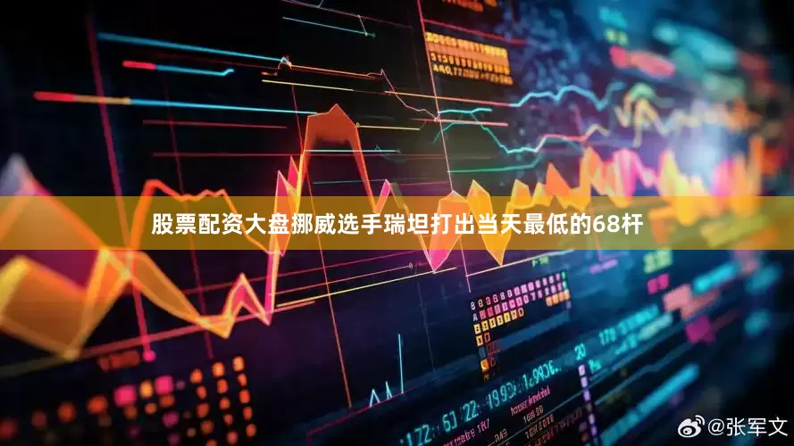股票配资大盘　　挪威选手瑞坦打出当天最低的68杆