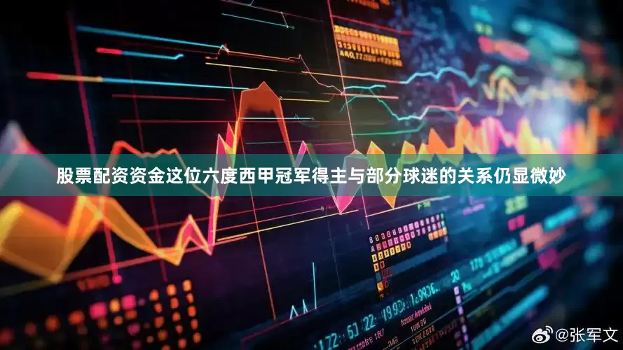 股票配资资金这位六度西甲冠军得主与部分球迷的关系仍显微妙