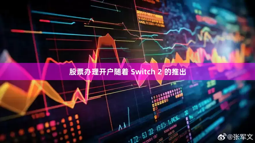 股票办理开户随着 Switch 2 的推出
