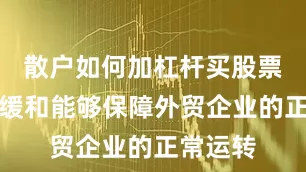 散户如何加杠杆买股票关税的缓和能够保障外贸企业的正常运转