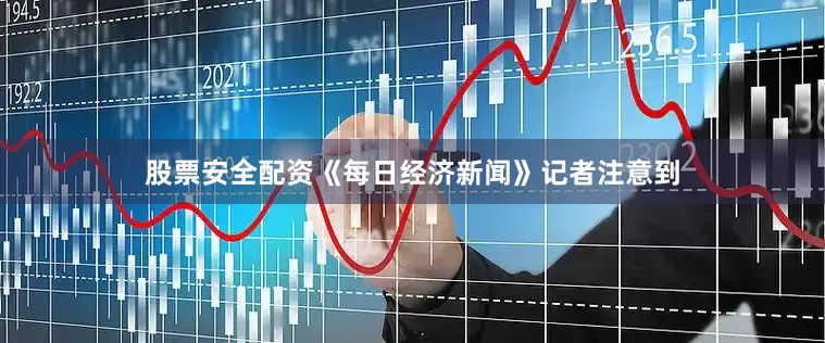 股票安全配资　　《每日经济新闻》记者注意到