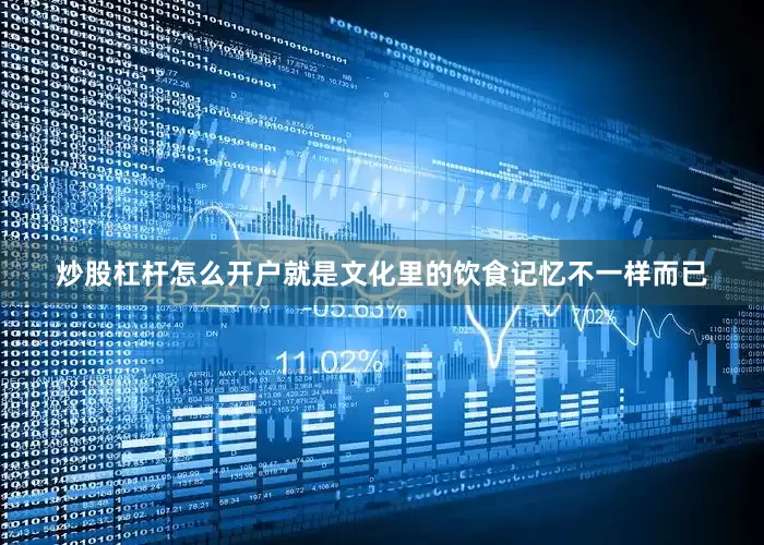 炒股杠杆怎么开户就是文化里的饮食记忆不一样而已