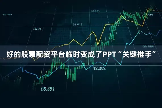好的股票配资平台临时变成了PPT“关键推手”