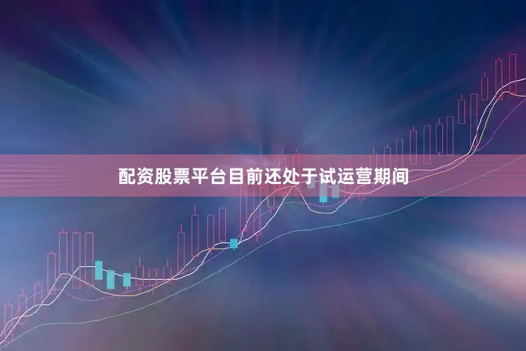 配资股票平台目前还处于试运营期间