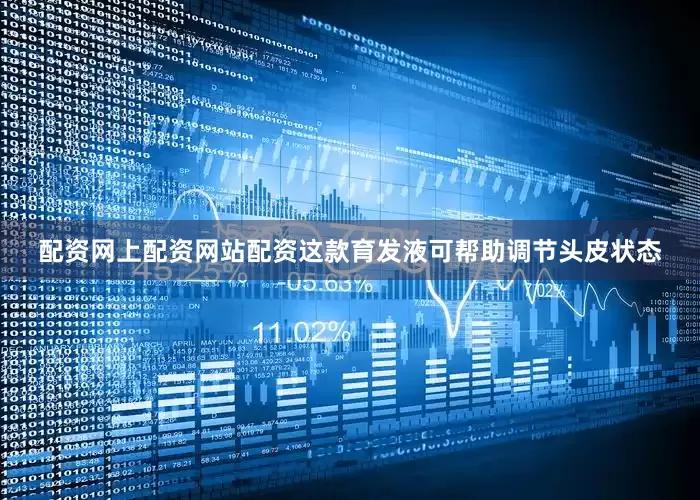 配资网上配资网站配资这款育发液可帮助调节头皮状态