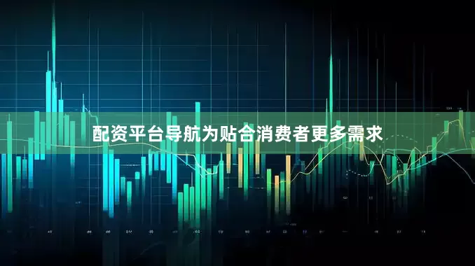 配资平台导航为贴合消费者更多需求