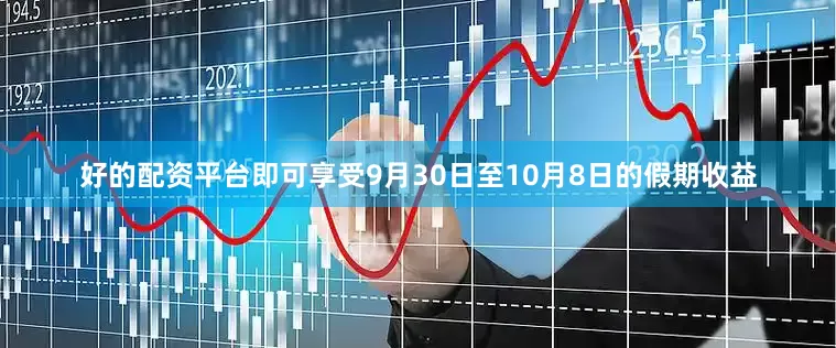 好的配资平台即可享受9月30日至10月8日的假期收益